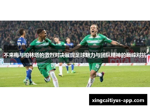 不来梅与柏林塔的激烈对决展现足球魅力与团队精神的巅峰对抗