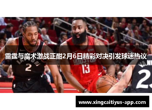 雷霆与魔术激战正酣2月6日精彩对决引发球迷热议