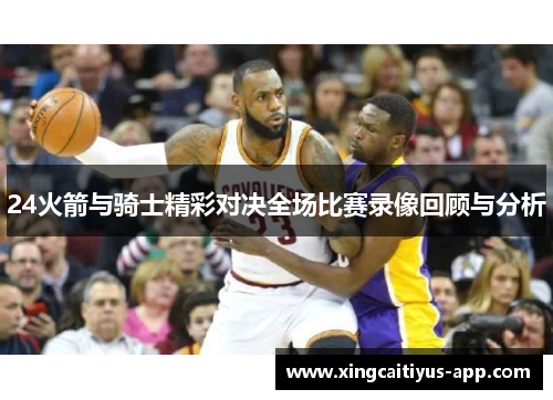 24火箭与骑士精彩对决全场比赛录像回顾与分析