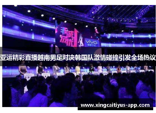 亚运精彩直播越南男足对决韩国队激情碰撞引发全场热议